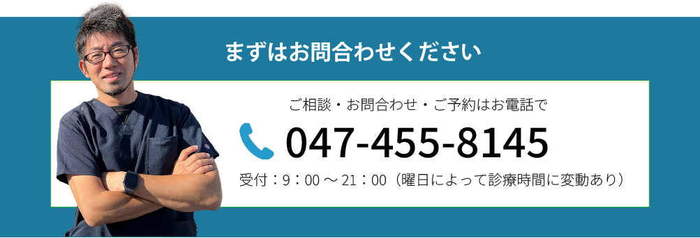 まずはお問合わせください。TEL：047-455-8145・受付：9:00～21:00（曜日によって診療時間に変動あり）